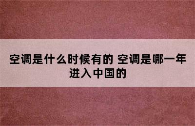 空调是什么时候有的 空调是哪一年进入中国的